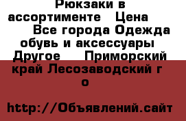 Рюкзаки в ассортименте › Цена ­ 3 500 - Все города Одежда, обувь и аксессуары » Другое   . Приморский край,Лесозаводский г. о. 